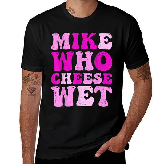 Mike Who Cheese Wet Inappropriate Adult Humor Embarrassing  Summer-ready Fabric T-Shirt