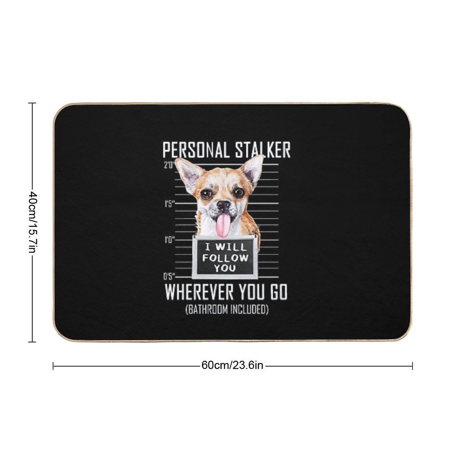 Chihuahua Dog Personal Stalker I Will Follow You Mugshot Jail Durable Bath Mat