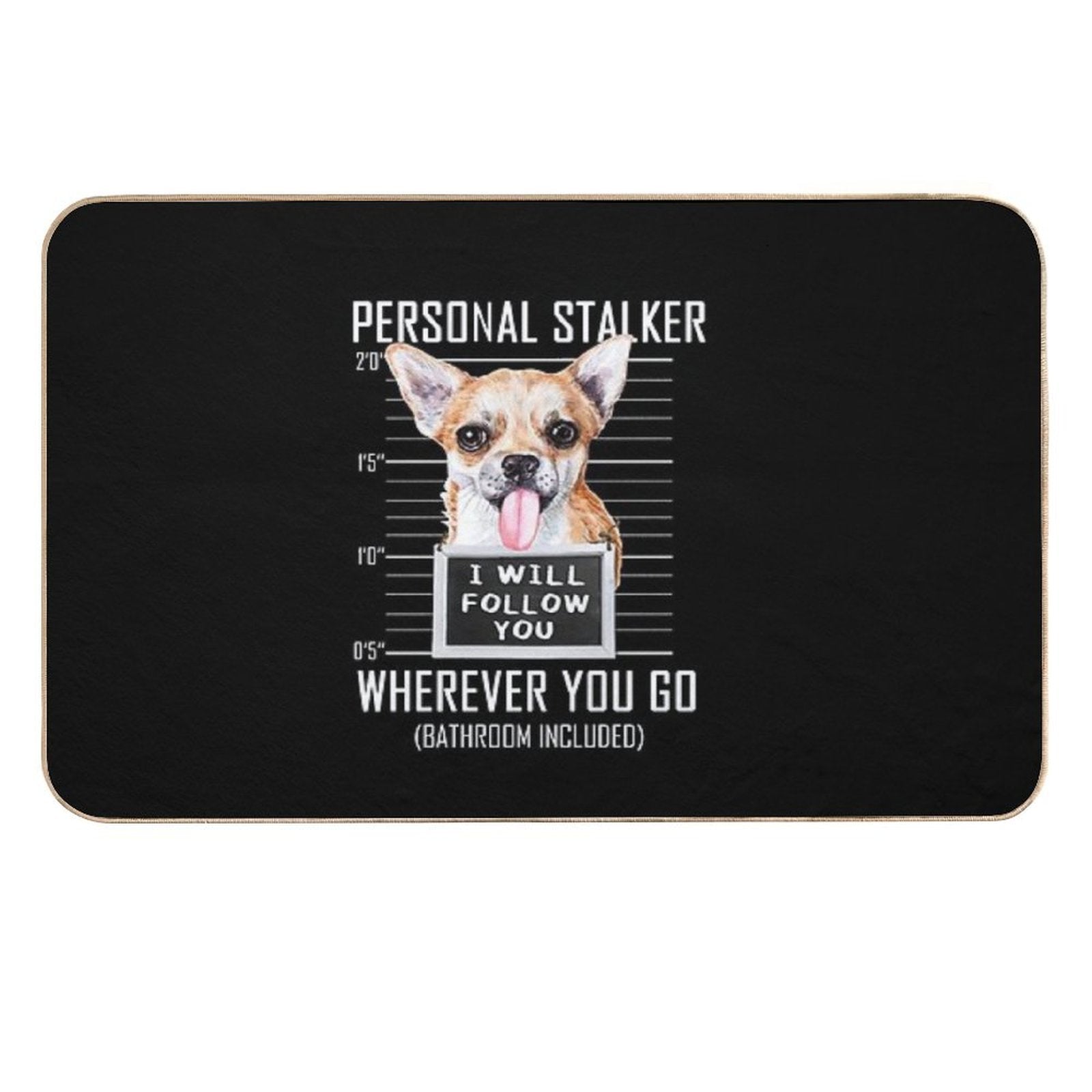 Chihuahua Dog Personal Stalker I Will Follow You Mugshot Jail Durable Bath Mat