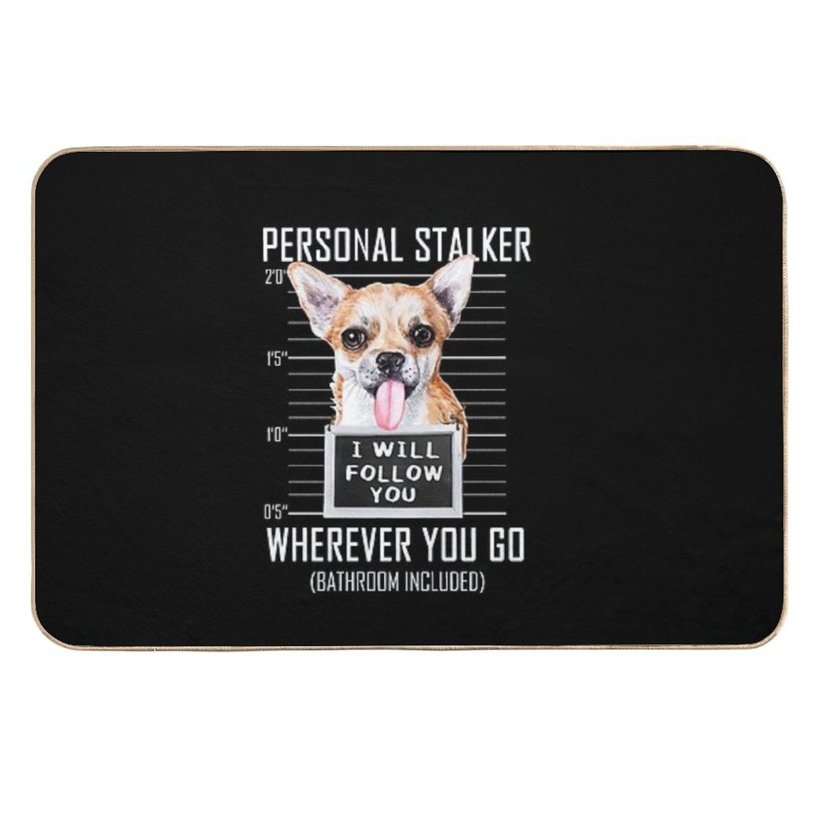 Chihuahua Dog Personal Stalker I Will Follow You Mugshot Jail Durable Bath Mat