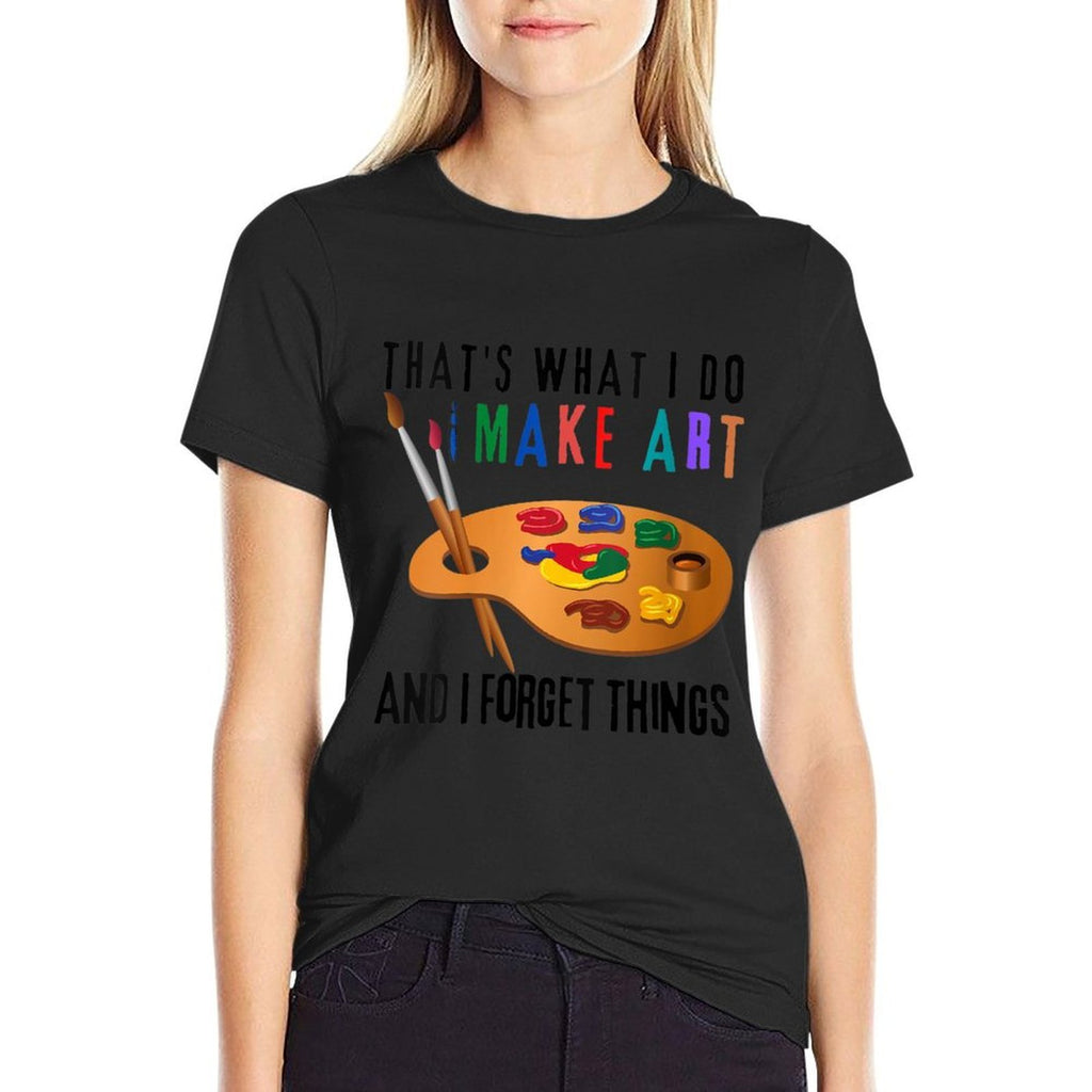 Womens That’s What I Do I Make Art And I Forget Things Funny Artist  Affordable Price T-Shirt